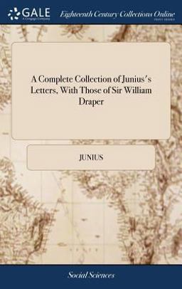 A Complete Collection of Junius's Letters, with Those of Sir William Draper