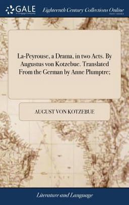La-Peyrouse, a Drama, in Two Acts. by Augustus Von Kotzebue. Translated from the German by Anne Plumptre;