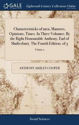 Characteristicks of Men, Manners, Opinions, Times. in Three Volumes. by the Right Honourable Anthony, Earl of Shaftesbury. the Fourth Edition. of 3; Volume 2