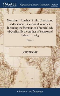 Mordaunt. Sketches of Life, Characters, and Manners, in Various Countries; Including the Memoirs of a French Lady of Quality. by the Author of Zeluco and Edward... . of 3; Volume 1