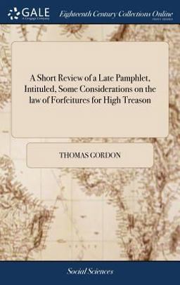 A Short Review of a Late Pamphlet, Intituled, Some Considerations on the Law of Forfeitures for High Treason
