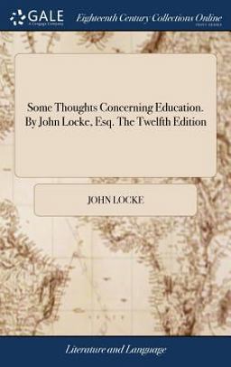 Some Thoughts Concerning Education. by John Locke, Esq. the Twelfth Edition