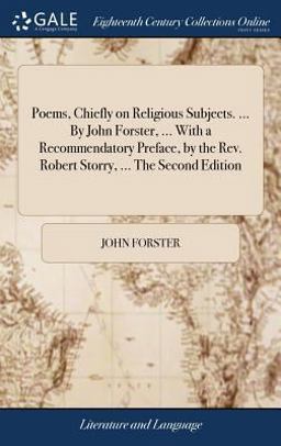 Poems, Chiefly on Religious Subjects... . by John Forster, ... with a Recommendatory Preface, by the Rev. Robert Storry, ... the Second Edition