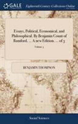 Essays, Political, Economical, and Philosophical. by Benjamin Count of Rumford, ... a New Edition... . of 3; Volume 3