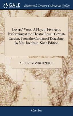 Lovers' Vows. a Play, in Five Acts. Performing at the Theatre Royal, Covent-Garden. from the German of Kotzebue. by Mrs. Inchbald. Sixth Edition