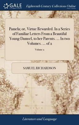 Pamela; or, Virtue Rewarded. in a Series of Familiar Letters from a Beautiful Young Damsel, to Her Parents... . in Two Volumes... . of 2; Volume 2