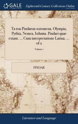 Ta Tou Pindarou Sozomena. Olympia, Pythia, Nemea, Isthmia. Pindari Quae Extant... . Cum Interpretatione Latina... . of 2; Volume 1