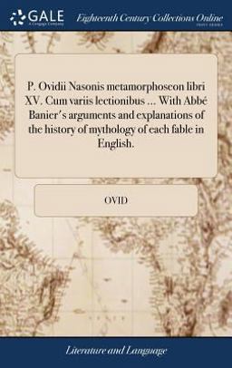 P. Ovidii Nasonis Metamorphoseon Libri XV. Cum Variis Lectionibus ... with Abbé Banier's Arguments and Explanations of the History of Mythology of Each Fable in English