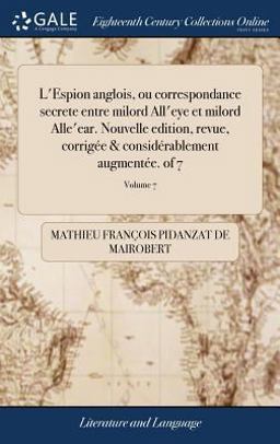 L' Espion Anglois, Ou Correspondance Secrete Entre Milord All'eye et Milord Alle'ear. Nouvelle Edition, Revue, Corrigée & Considérablement AugmentéE. of 7; Volume 7