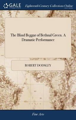 The Blind Beggar of Bethnal Green. a Dramatic Performance