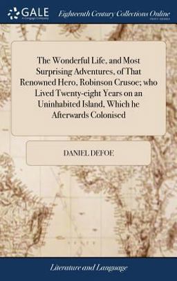 The Wonderful Life, and Most Surprising Adventures, of That Renowned Hero, Robinson Crusoe; Who Lived Twenty-Eight Years on an Uninhabited Island, Which He Afterwards Colonised