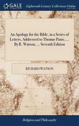 An Apology for the Bible, in a Series of Letters, Addressed to Thomas Paine, ... by R. Watson, ... Seventh Edition