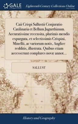 Caii Crispi Sallustii Conjuratio Catilinaria et Bellum Jugurthinum. Accuratissime Recensita, Plurimis Mendis Expurgata, et Selectissimis Crispini, Minellii, AC Variorum Notis, Anglice Redditis, Illustrata. Quibus Etiam Accesserunt Complures Novæ Annot...