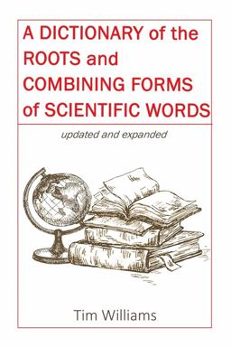 A Dictionary of the Roots and Combining Forms of Scientific Words A Dictionary of the Roots and Combining Forms of Scientific Words