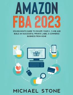 Amazon FBA 2023 $15,000/Month Guide to Escape Your 9 - 5 Job and Build an Successful Private Label e-Commerce Business from Home
