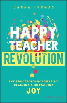 Happy Teacher Revolution The Educator's Roadmap to Claiming and Sustaining Joy  9781394195725 Front Cover