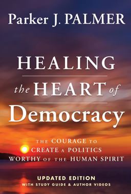 Healing the Heart of Democracy The Courage to Create a Politics Worthy of the Human Spirit 2nd 9781394234868 Front Cover