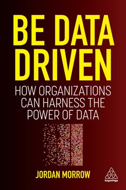 Be Data Driven How Organizations Can Harness the Power of Data  9781398606128 Front Cover
