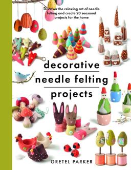 Decorative Needle Felting Projects Discover the Relaxing Art of Needle Felting and Create 20 Seasonal Projects for the Home  9781399000307 Front Cover