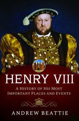 Henry VIII: a History of His Most Important Places and Events