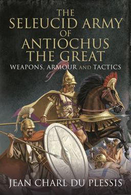 Seleucid Army of Antiochus the Great Weapons, Armour and Tactics  9781399091794 Front Cover