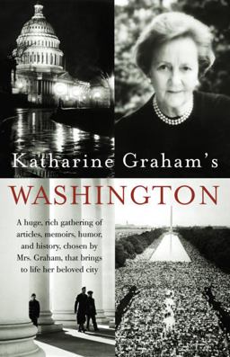 Katharine Graham's Washington A Huge, Rich Gathering of Articles, Memoirs, Humor, and History, Chosen by Mrs. Graham, That Brings to Life Her Beloved City  9781400030590 Front Cover