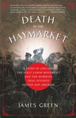 Death in the Haymarket A Story of Chicago, the First Labor Movement and the Bombing That Divided Gilded Age America  9781400033225 Front Cover