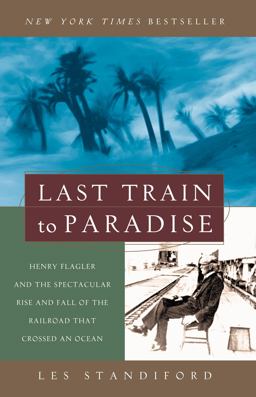 Last Train to Paradise Henry Flagler and the Spectacular Rise and Fall of the Railroad That Crossed an Ocean  9781400049479 Front Cover