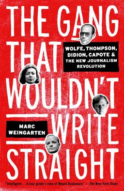 Gang That Wouldn't Write Straight Wolfe, Thompson, Didion, Capote, and the New Journalism Revolution  9781400049837 Front Cover