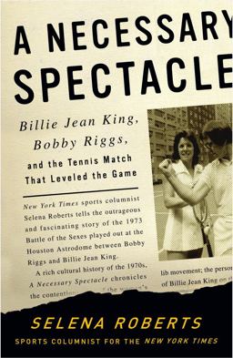 Necessary Spectacle Billie Jean King, Bobby Riggs, and the Tennis Match That Leveled the Game  9781400051465 Front Cover