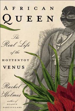 African Queen : The Real Life of the Hottentot Venus  9781400061365 Front Cover