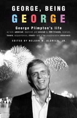 George, Being George George Plimpton's Life As Told, Admired, Deplored, and Envied by 200 Friends, Relatives, Lovers, Acquaintances, Rivals--And a Few Unappreciative ...  9781400063987 Front Cover