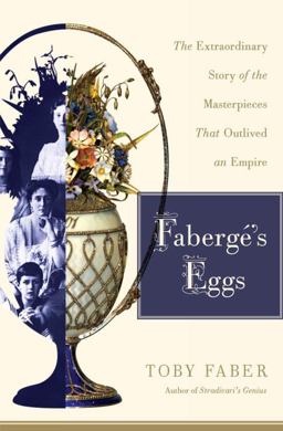 Fabergï¿½'s Eggs The Extraordinary Story of the Masterpieces That Outlived an Empire  9781400065509 Front Cover