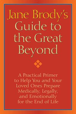 Jane Brody's Guide to the Great Beyond A Practical Primer to Help You and Your Loved Ones Prepare Medically, Legally, and Emotionally for the End of Life  9781400066544 Front Cover
