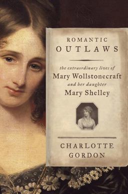 Romantic Outlaws The Extraordinary Lives of Mary Wollstonecraft and Her Daughter Mary Shelley  9781400068425 Front Cover