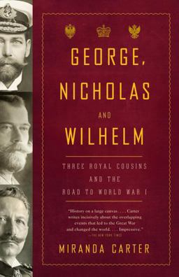 George, Nicholas and Wilhelm Three Royal Cousins and the Road to World War I  9781400079124 Front Cover