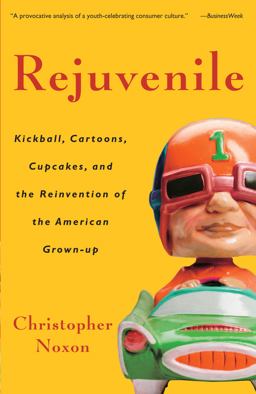 Rejuvenile Kickball, Cartoons, Cupcakes, and the Reinvention of the American Grown-Up  9781400080892 Front Cover
