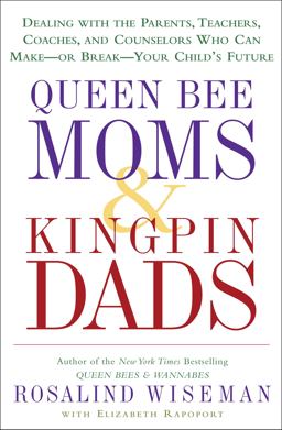 Queen Bee Moms and Kingpin Dads Dealing with the Parents, Teachers, Coaches, and Counselors Who Can Make--or Break--Your Child's Future  9781400083008 Front Cover