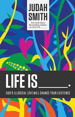 Life Is _____. God's Illogical Love Will Change Your Existence  9781400204779 Front Cover
