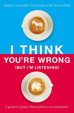 I Think You're Wrong (But I'm Listening) A Guide to Grace-Filled Political Conversations  9781400208418 Front Cover