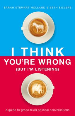 I Think You're Wrong (but I'm Listening) A Guide to Grace-Filled Political Conversations  9781400208449 Front Cover