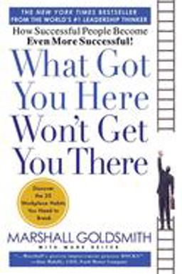 What Got You Here Won't Get You There How Successful People Become Even More Successful  9781401301309 Front Cover