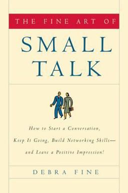 Fine Art of Small Talk How to Start a Conversation, Keep It Going, Build Networking Skills -- and Leave a Positive Impression!  9781401302269 Front Cover