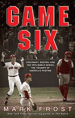 Game Six Cincinnati, Boston, and the 1975 World Series: the Triumph of America's Pastime  9781401310264 Front Cover