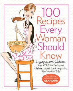 100 Recipes Every Woman Should Know Engagement Chicken and 99 Other Fabulous Dishes to Get You Everything You Want in Life  9781401324063 Front Cover