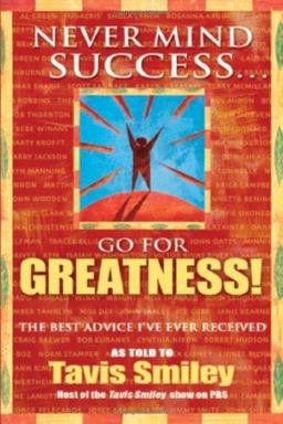 Never Mind Success... Go for Greatness! The Best Advice I've Ever Received  9781401910624 Front Cover