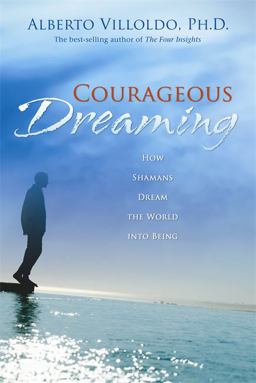 Courageous Dreaming How Shamans Dream the World into Being  9781401917579 Front Cover