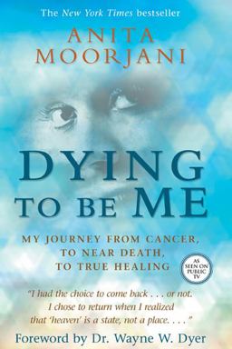 Dying to Be Me My Journey from Cancer, to near Death, to True Healing  9781401937515 Front Cover