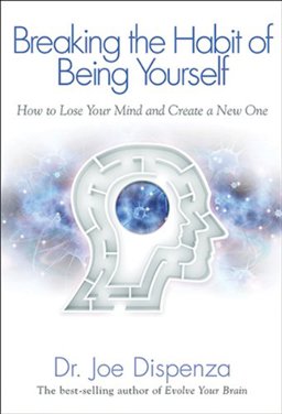 Breaking the Habit of Being Yourself How to Lose Your Mind and Create a New One  9781401938086 Front Cover