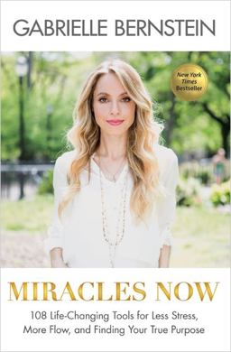 Miracles Now 108 Life-Changing Tools for Less Stress, More Flow, and Finding Your True Purpose  9781401944346 Front Cover